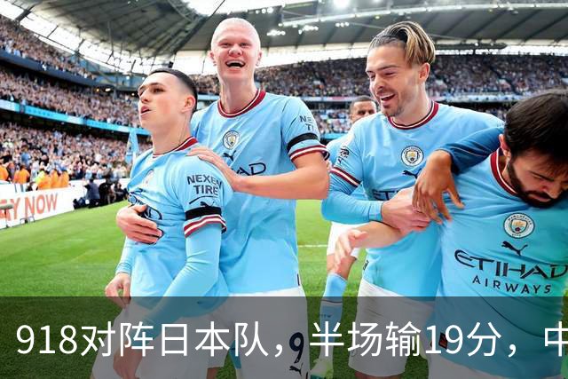 918对阵日本队，半场输19分，中国男篮危险，3人低迷，2短板拉胯